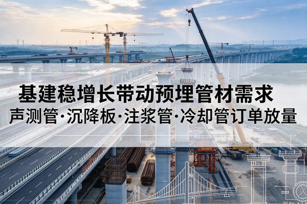 长寿区基建稳增长带动预埋监测管材需求，声测管、沉降板、注浆管订单持续放量