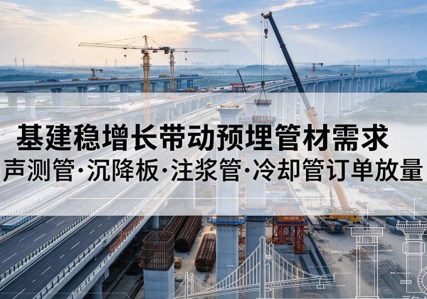 长寿区基建稳增长带动预埋监测管材需求，声测管、沉降板、注浆管订单持续放量