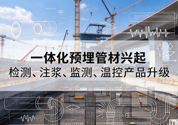 长寿区一体化管材产品兴起，声测注浆一体管、多功能预埋管应用增多